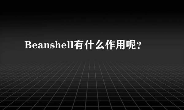 Beanshell有什么作用呢？