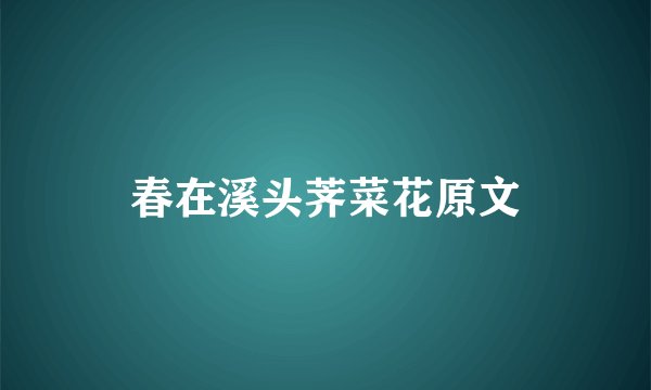 春在溪头荠菜花原文