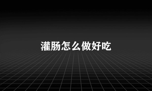 灌肠怎么做好吃