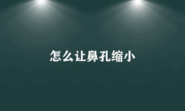 怎么让鼻孔缩小