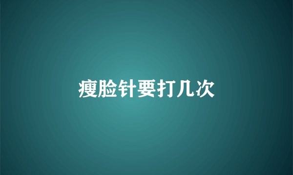 瘦脸针要打几次