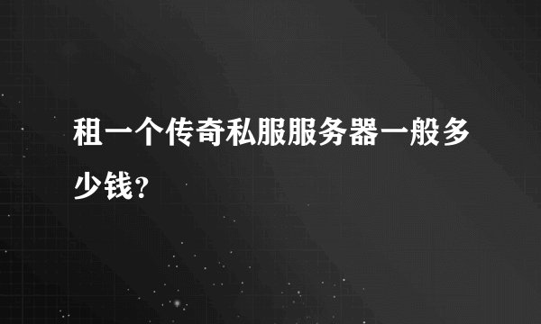 租一个传奇私服服务器一般多少钱？