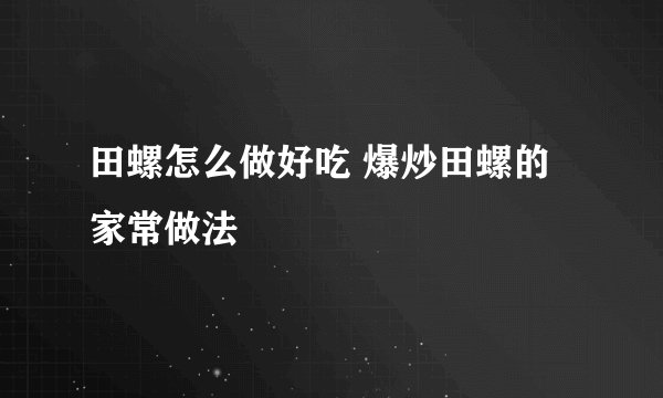 田螺怎么做好吃 爆炒田螺的家常做法