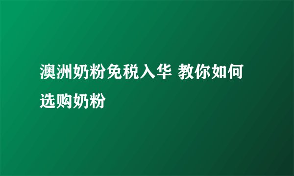 澳洲奶粉免税入华 教你如何选购奶粉