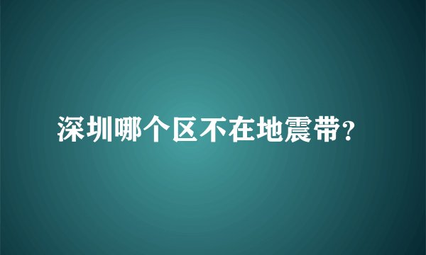 深圳哪个区不在地震带？