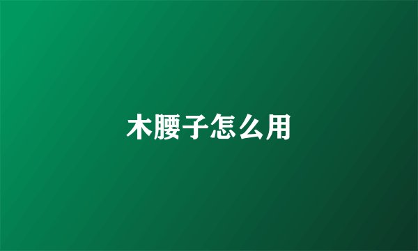 木腰子怎么用