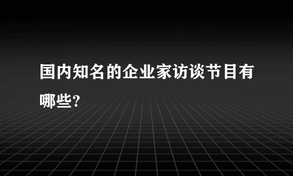 国内知名的企业家访谈节目有哪些?