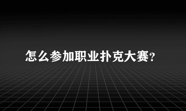 怎么参加职业扑克大赛?