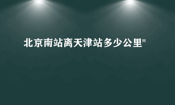 北京南站离天津站多少公里