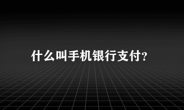 什么叫手机银行支付？