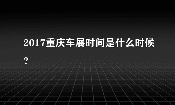 2017重庆车展时间是什么时候？