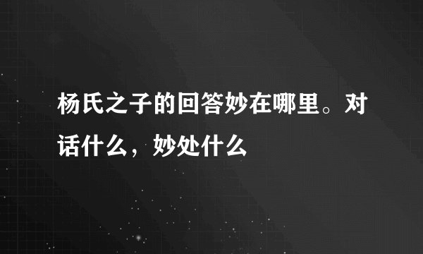杨氏之子的回答妙在哪里。对话什么，妙处什么