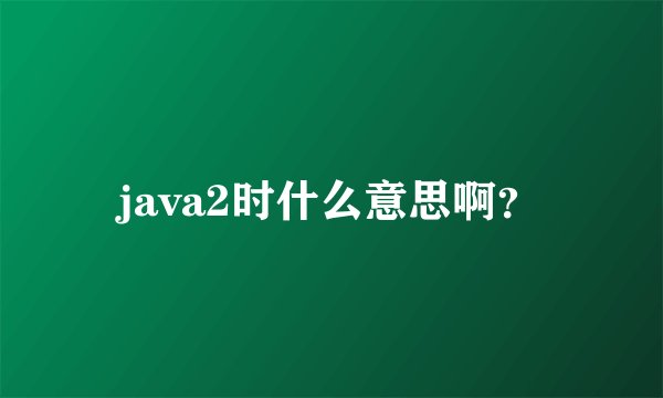 java2时什么意思啊?