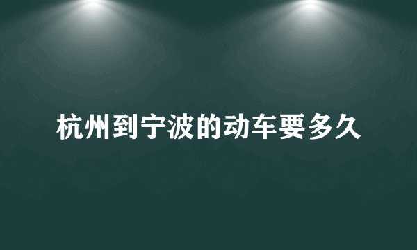 杭州到宁波的动车要多久