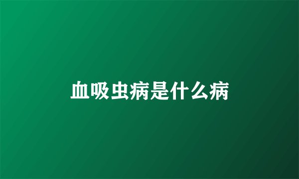 血吸虫病是什么病