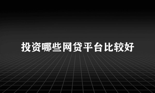 投资哪些网贷平台比较好