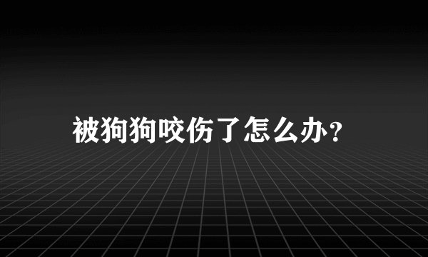 被狗狗咬伤了怎么办？