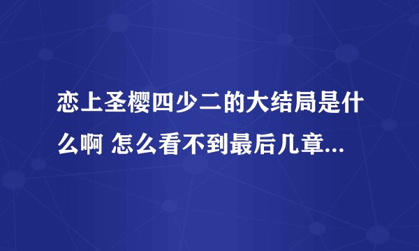 恋上圣樱四少二的大结局是什么啊 怎么看不到最后几章啊？ 银家好急的.. .！！！