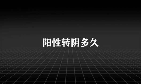 阳性转阴多久