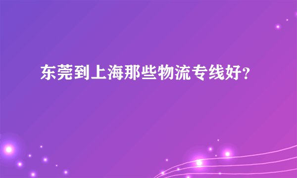 东莞到上海那些物流专线好？