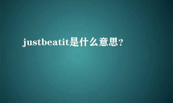 justbeatit是什么意思？