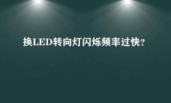 换LED转向灯闪烁频率过快？