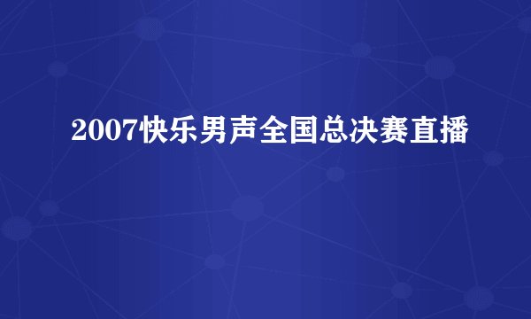2007快乐男声全国总决赛直播
