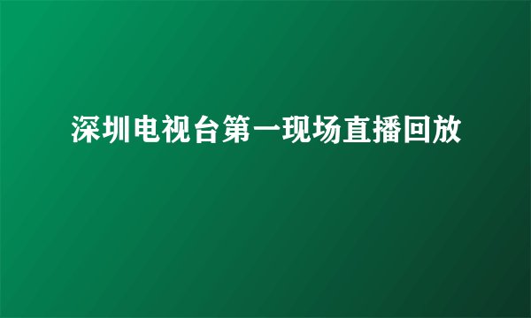 深圳电视台第一现场直播回放