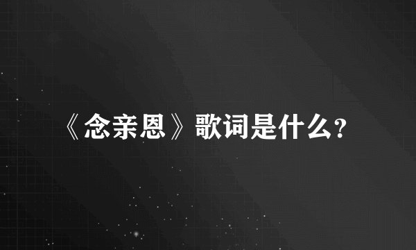 《念亲恩》歌词是什么？