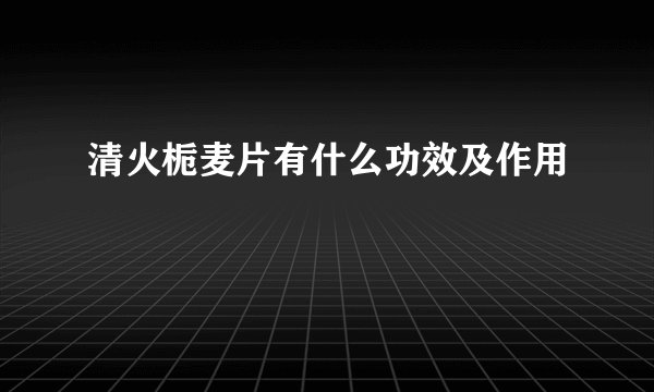 清火栀麦片有什么功效及作用