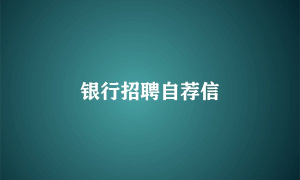 银行招聘自荐信