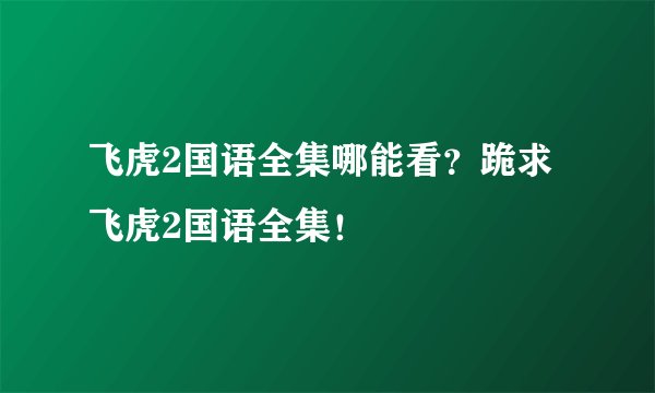 飞虎2国语全集哪能看？跪求 飞虎2国语全集！