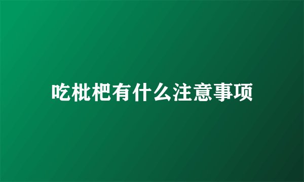 吃枇杷有什么注意事项