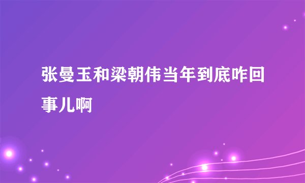 张曼玉和梁朝伟当年到底咋回事儿啊
