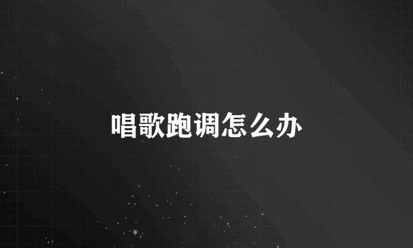 唱歌跑调怎么办