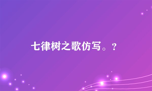 七律树之歌仿写。？