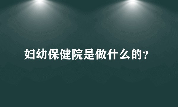 妇幼保健院是做什么的？