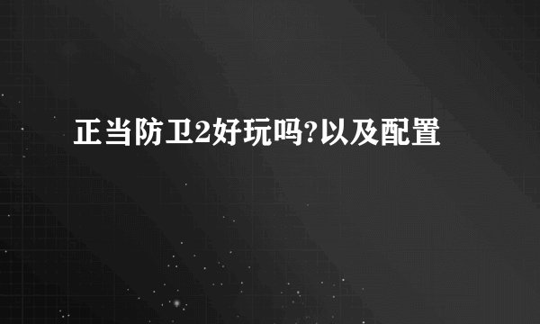 正当防卫2好玩吗?以及配置