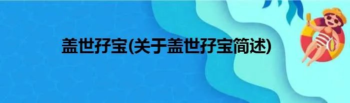 盖世孖宝(关于盖世孖宝简述)