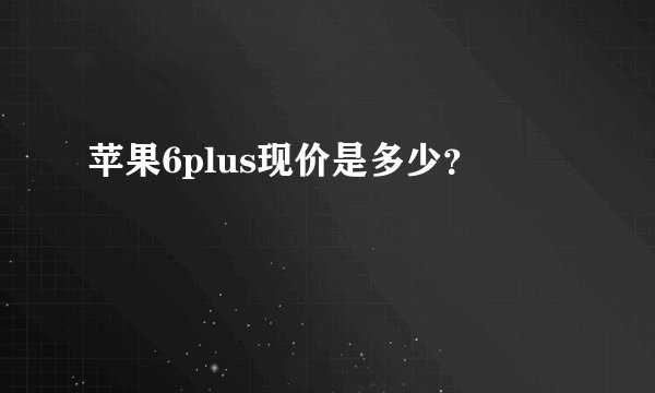苹果6plus现价是多少？