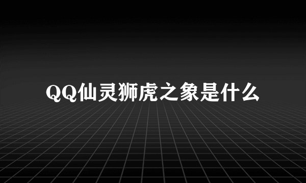 QQ仙灵狮虎之象是什么