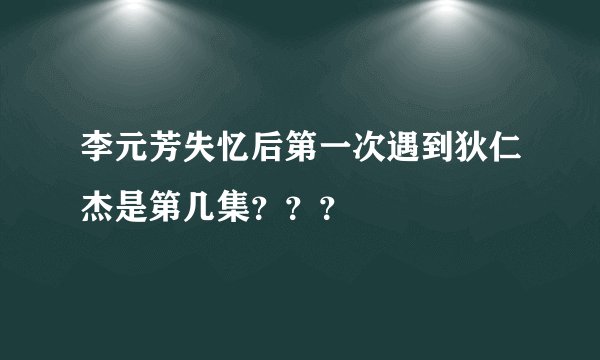 李元芳失忆后第一次遇到狄仁杰是第几集？？？