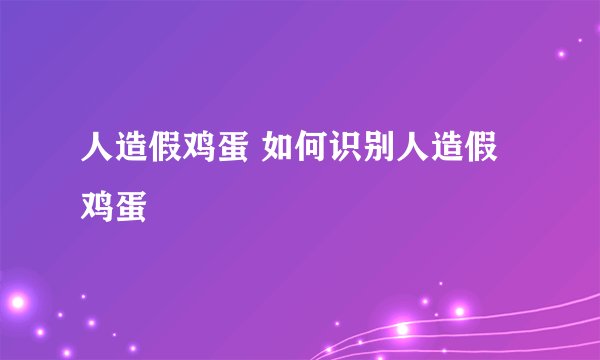 人造假鸡蛋 如何识别人造假鸡蛋
