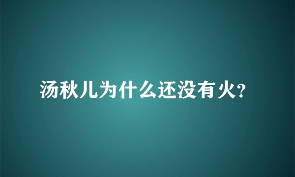 汤秋儿为什么还没有火？