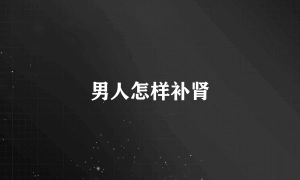 男人怎样补肾
