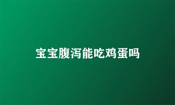宝宝腹泻能吃鸡蛋吗