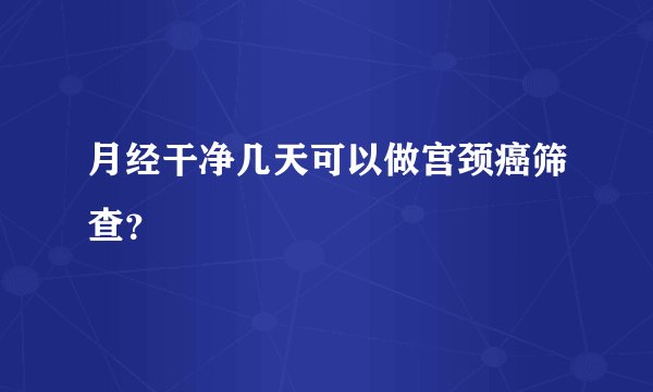 月经干净几天可以做宫颈癌筛查？