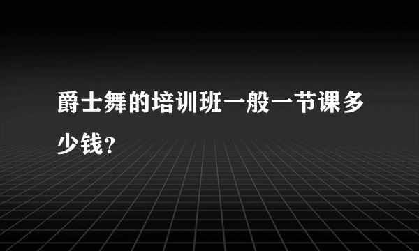 爵士舞的培训班一般一节课多少钱？