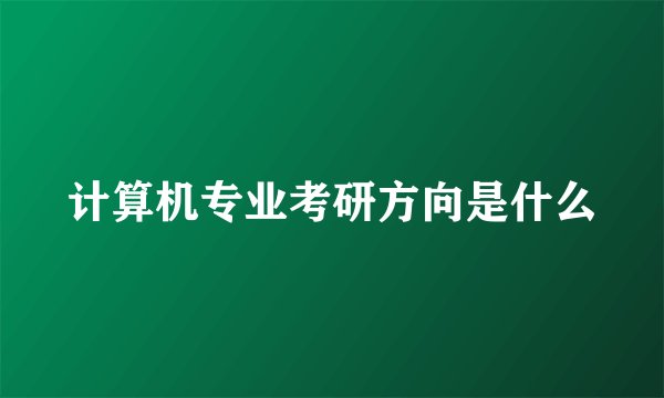 计算机专业考研方向是什么