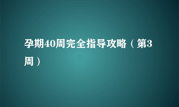 孕期40周完全指导攻略（第3周）